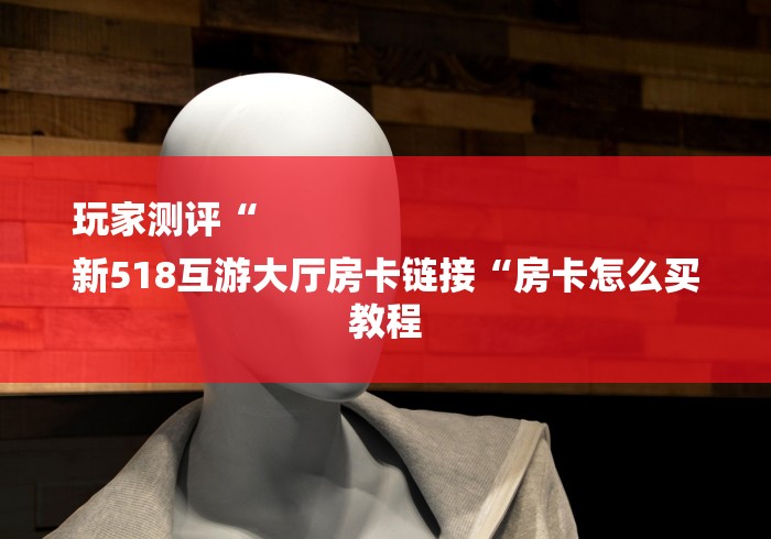 玩家测评“
新518互游大厅房卡链接“房卡怎么买教程