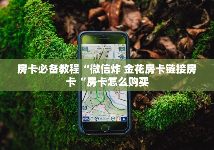 房卡必备教程“微信炸 金花房卡链接房卡“房卡怎么购买