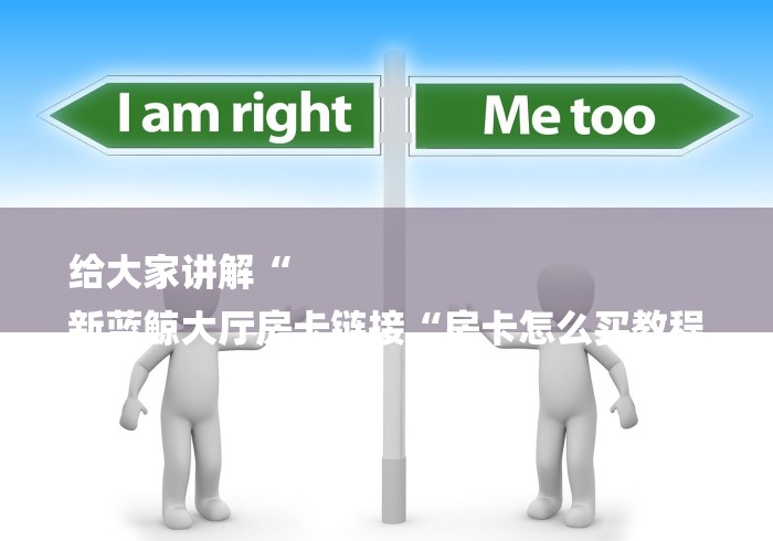 给大家讲解“
新蓝鲸大厅房卡链接“房卡怎么买教程