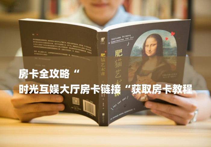 房卡全攻略“
时光互娱大厅房卡链接“获取房卡教程