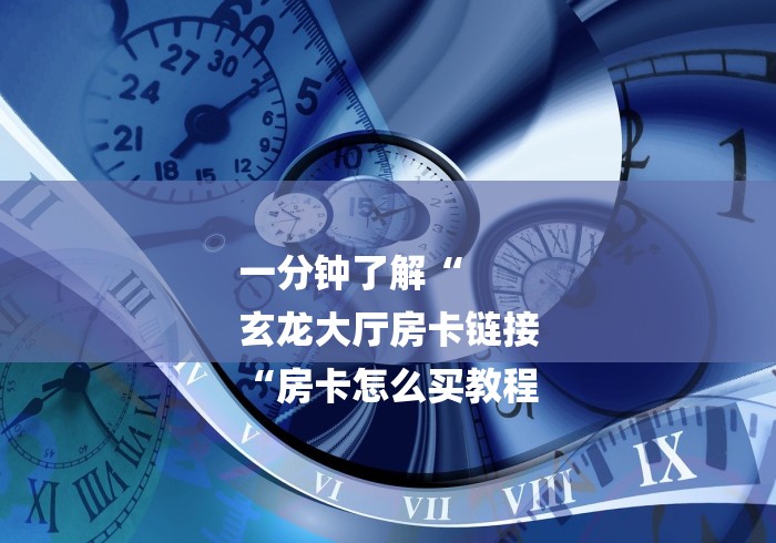 一分钟了解“
玄龙大厅房卡链接
“房卡怎么买教程