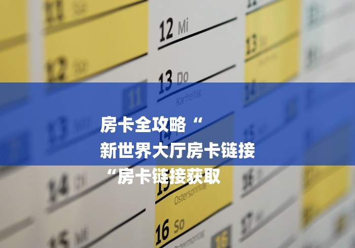房卡全攻略“
新世界大厅房卡链接
“房卡链接获取