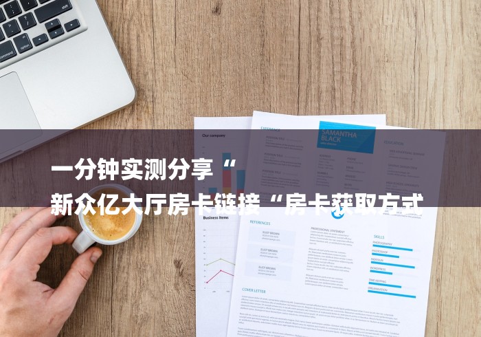 一分钟实测分享“
新众亿大厅房卡链接“房卡获取方式 