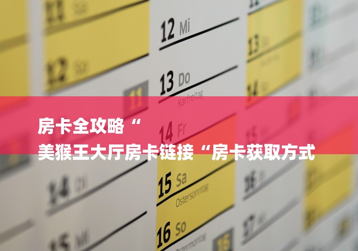房卡全攻略“
美猴王大厅房卡链接“房卡获取方式 