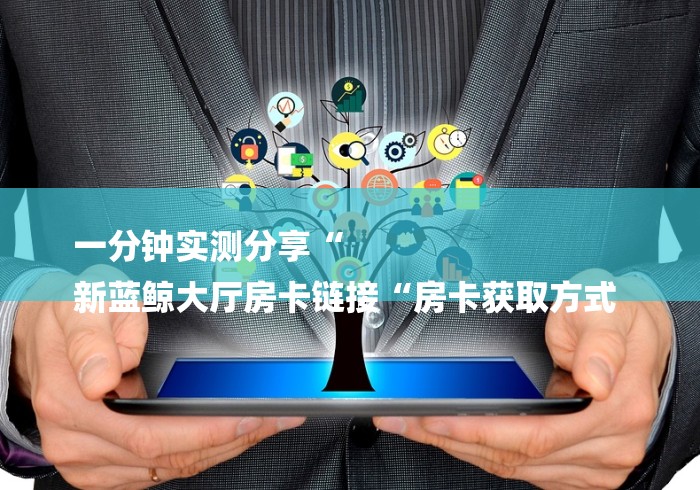 一分钟实测分享“
新蓝鲸大厅房卡链接“房卡获取方式 