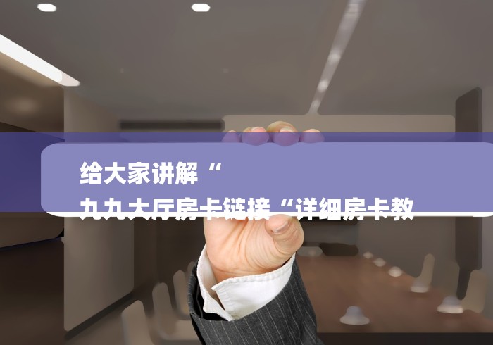 给大家讲解“
九九大厅房卡链接“详细房卡教