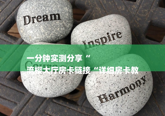 一分钟实测分享“
流樱大厅房卡链接“详细房卡教