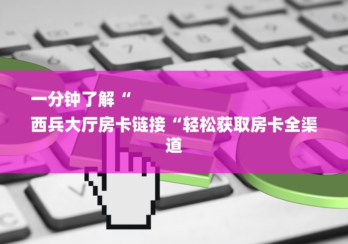 一分钟了解“
西兵大厅房卡链接“轻松获取房卡全渠道
