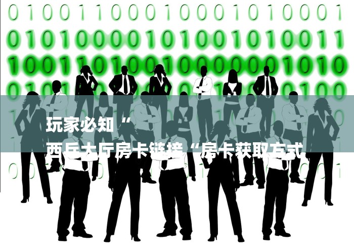 玩家必知“
西兵大厅房卡链接“房卡获取方式 