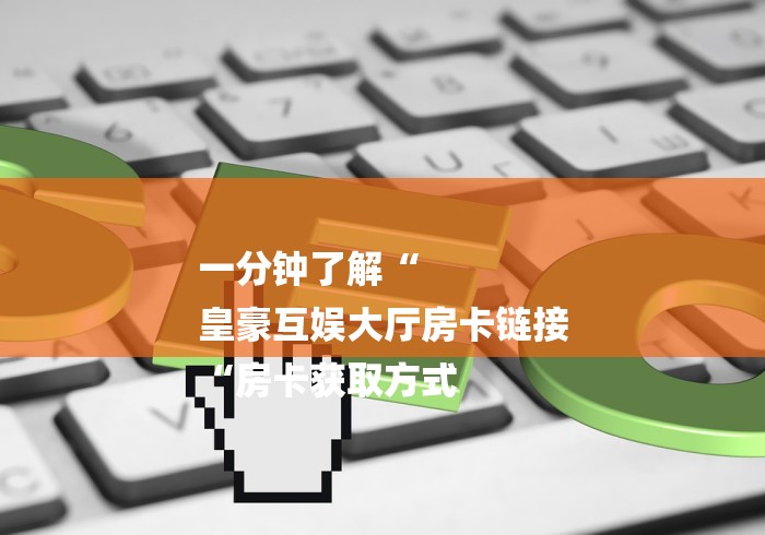 一分钟了解“
皇豪互娱大厅房卡链接
“房卡获取方式