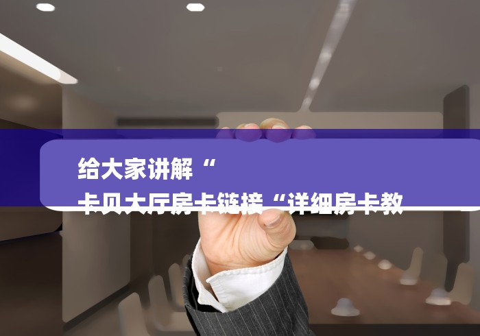 给大家讲解“
卡贝大厅房卡链接“详细房卡教