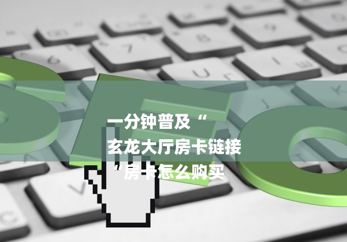 一分钟普及“
玄龙大厅房卡链接
“房卡怎么购买