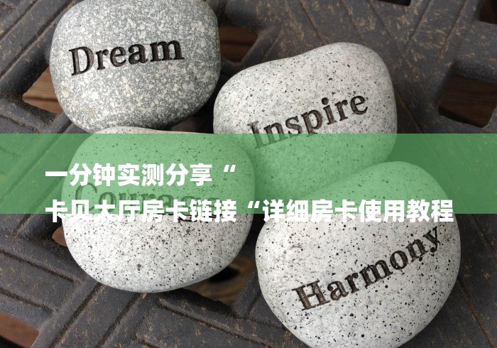 一分钟实测分享“
卡贝大厅房卡链接“详细房卡使用教程