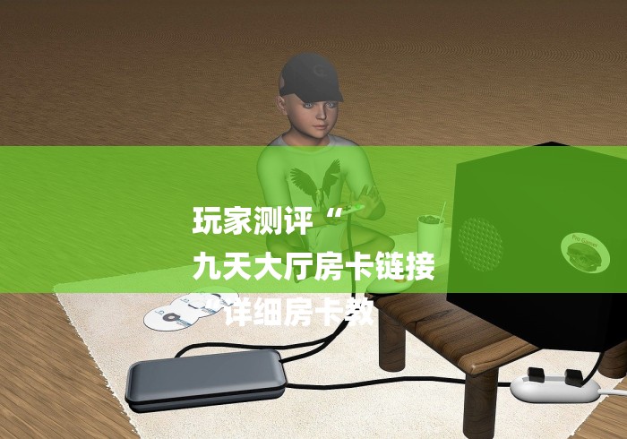 玩家测评“
九天大厅房卡链接
“详细房卡教