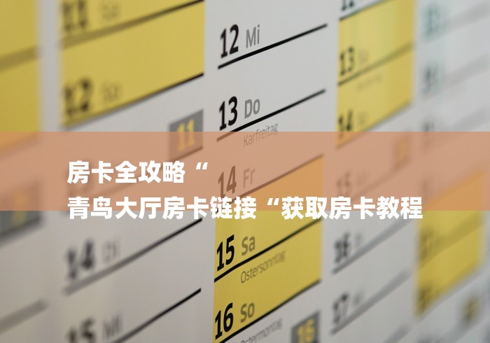 房卡全攻略“
青鸟大厅房卡链接“获取房卡教程