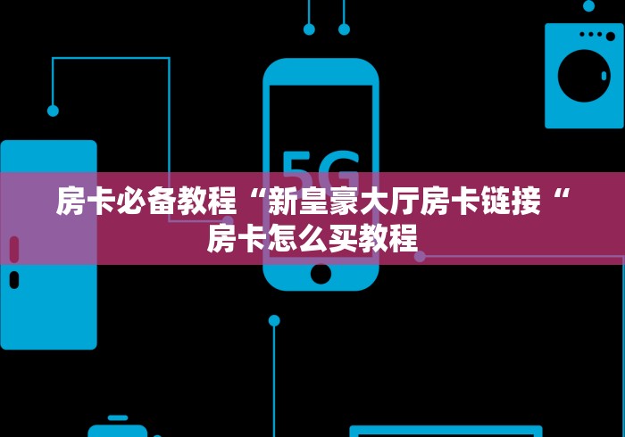 房卡必备教程“新皇豪大厅房卡链接“房卡怎么买教程