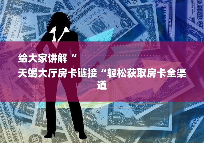 给大家讲解“
天蝎大厅房卡链接“轻松获取房卡全渠道