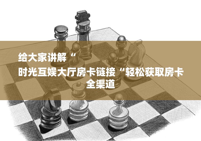 给大家讲解“
时光互娱大厅房卡链接“轻松获取房卡全渠道