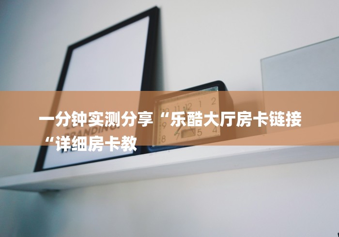 一分钟实测分享“乐酷大厅房卡链接
“详细房卡教