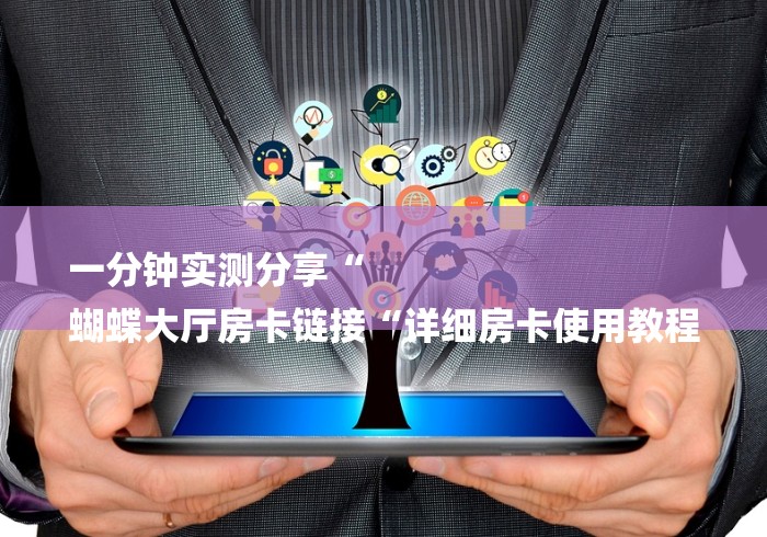 一分钟实测分享“
蝴蝶大厅房卡链接“详细房卡使用教程