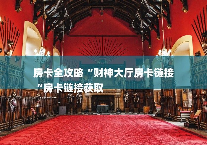 房卡全攻略“财神大厅房卡链接
“房卡链接获取