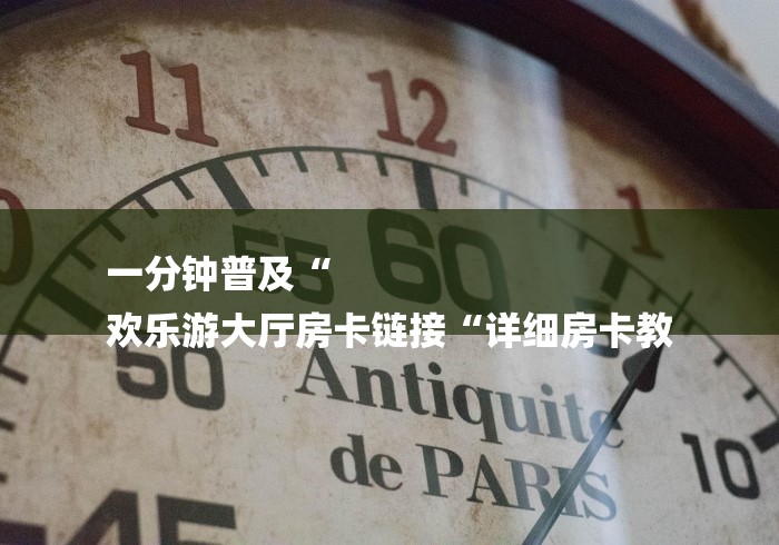 一分钟普及“
欢乐游大厅房卡链接“详细房卡教