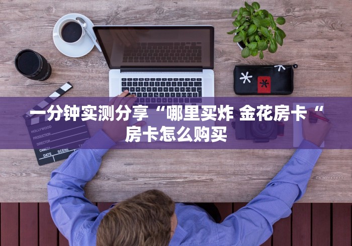 一分钟实测分享“哪里买炸 金花房卡“房卡怎么购买