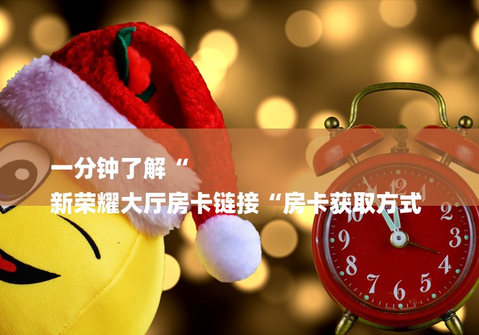 一分钟了解“
新荣耀大厅房卡链接“房卡获取方式 