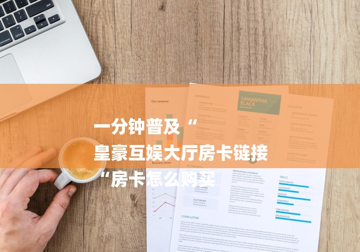 一分钟普及“
皇豪互娱大厅房卡链接
“房卡怎么购买