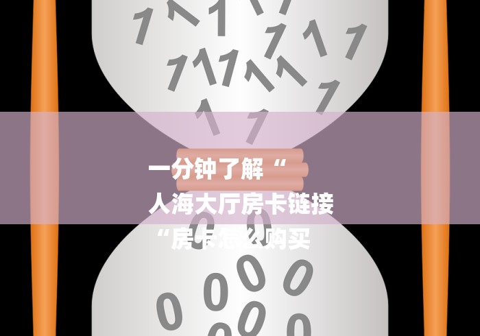 一分钟了解“
人海大厅房卡链接
“房卡怎么购买