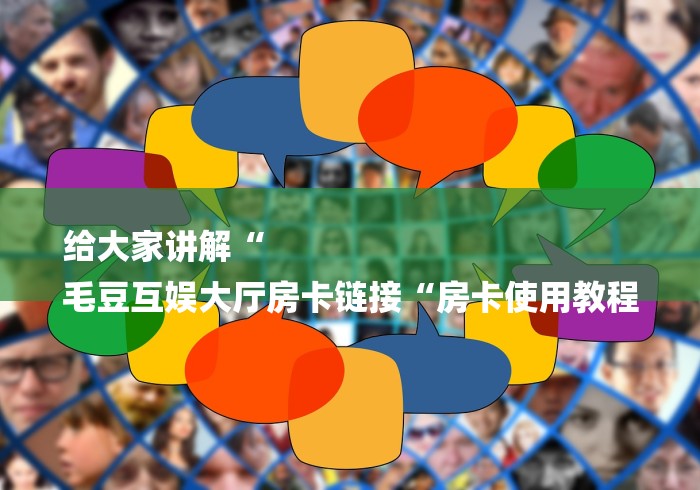 给大家讲解“
毛豆互娱大厅房卡链接“房卡使用教程