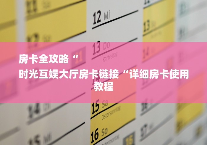 房卡全攻略“
时光互娱大厅房卡链接“详细房卡使用教程