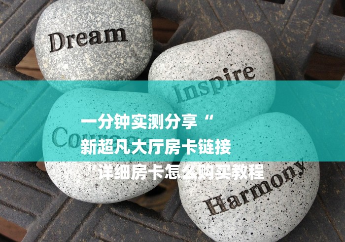 一分钟实测分享“
新超凡大厅房卡链接
“详细房卡怎么购买教程
