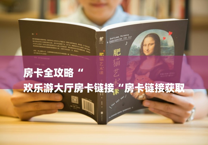 房卡全攻略“
欢乐游大厅房卡链接“房卡链接获取