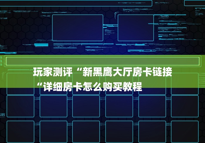 玩家测评“新黑鹰大厅房卡链接
“详细房卡怎么购买教程