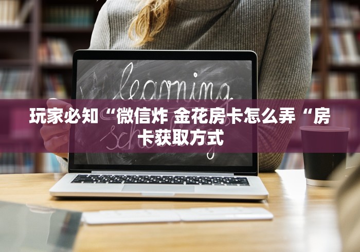 玩家必知“微信炸 金花房卡怎么弄“房卡获取方式