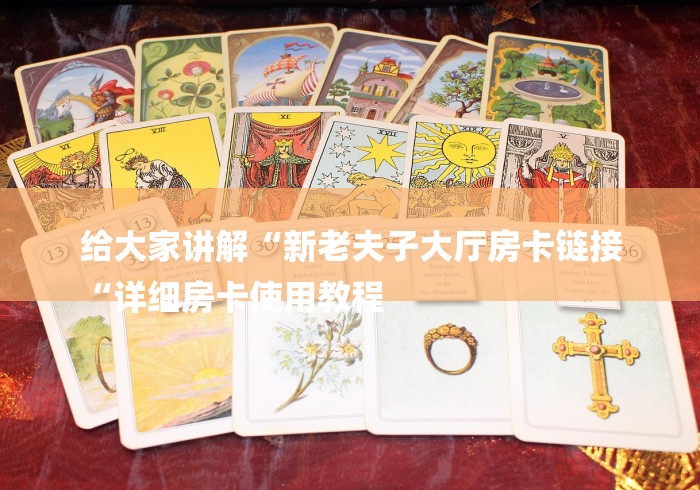 给大家讲解“新老夫子大厅房卡链接
“详细房卡使用教程