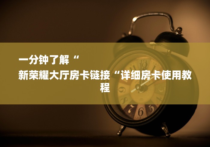 一分钟了解“
新荣耀大厅房卡链接“详细房卡使用教程