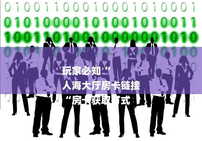 玩家必知“
人海大厅房卡链接
“房卡获取方式