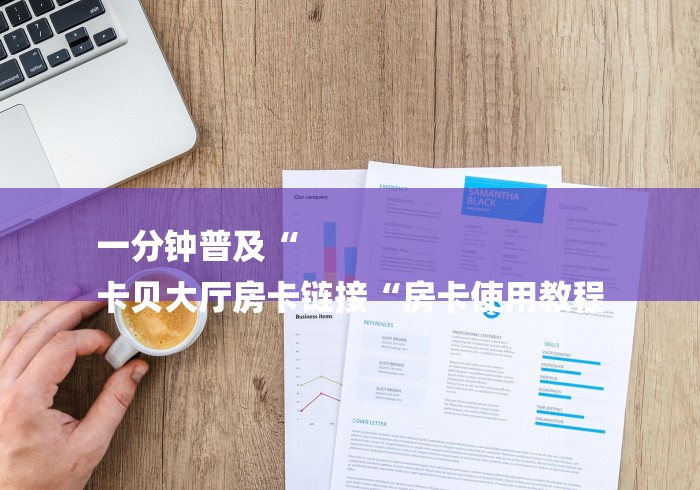 一分钟普及“
卡贝大厅房卡链接“房卡使用教程