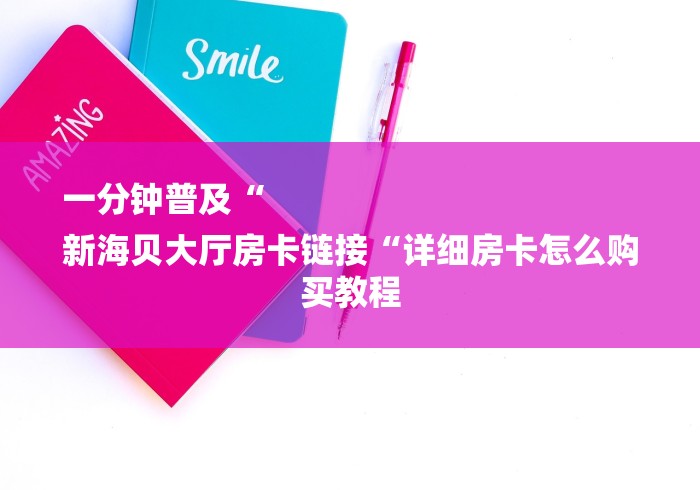 一分钟普及“
新海贝大厅房卡链接“详细房卡怎么购买教程