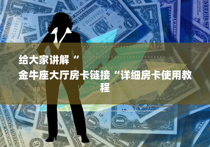 给大家讲解“
金牛座大厅房卡链接“详细房卡使用教程