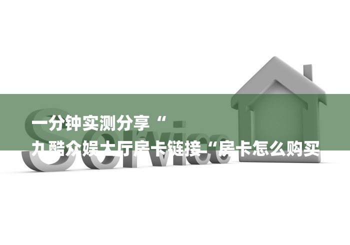 一分钟实测分享“
九酷众娱大厅房卡链接“房卡怎么购买