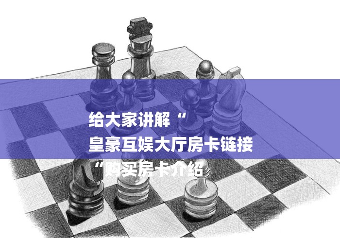 给大家讲解“
皇豪互娱大厅房卡链接
“购买房卡介绍