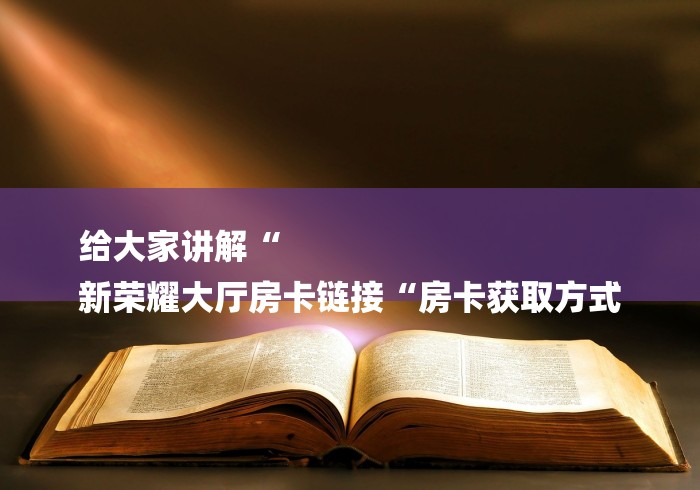 给大家讲解“
新荣耀大厅房卡链接“房卡获取方式