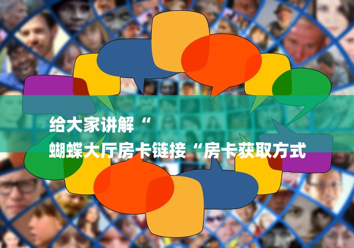 给大家讲解“
蝴蝶大厅房卡链接“房卡获取方式