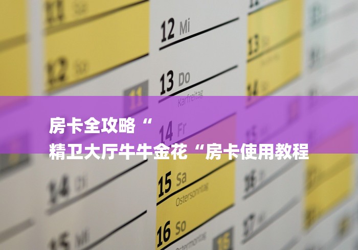 房卡全攻略“
精卫大厅牛牛金花“房卡使用教程