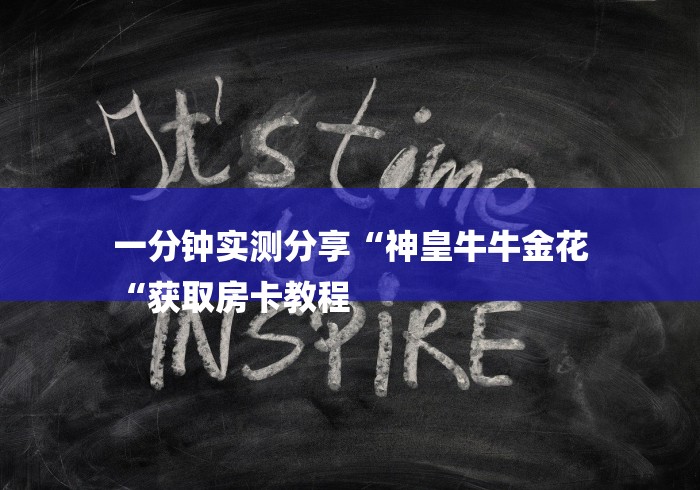 一分钟实测分享“神皇牛牛金花
“获取房卡教程