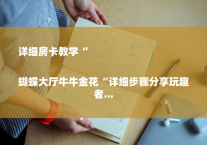 详细房卡教学“

蝴蝶大厅牛牛金花“详细步骤分享玩趣者...