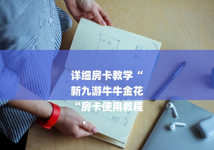 详细房卡教学“
新九游牛牛金花
“房卡使用教程 详细房卡教学“
新九游牛牛金花
“房卡使用教程